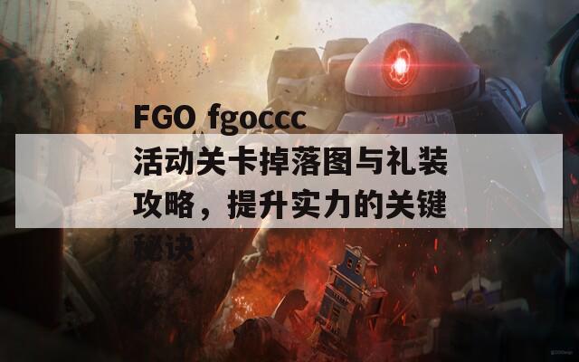 FGO fgoccc活动关卡掉落图与礼装攻略，提升实力的关键秘诀