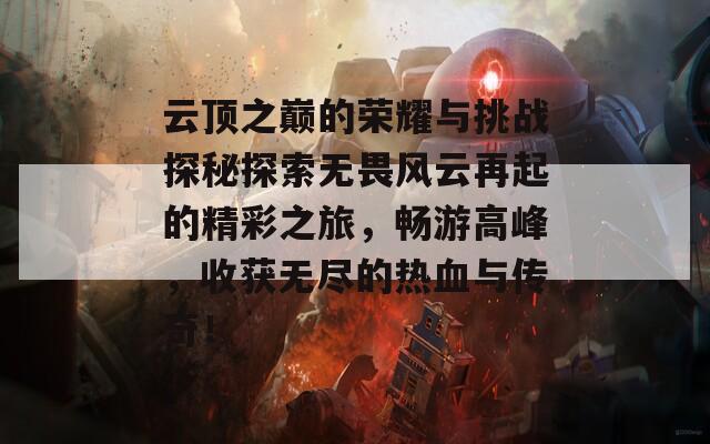 云顶之巅的荣耀与挑战探秘探索无畏风云再起的精彩之旅，畅游高峰，收获无尽的热血与传奇！