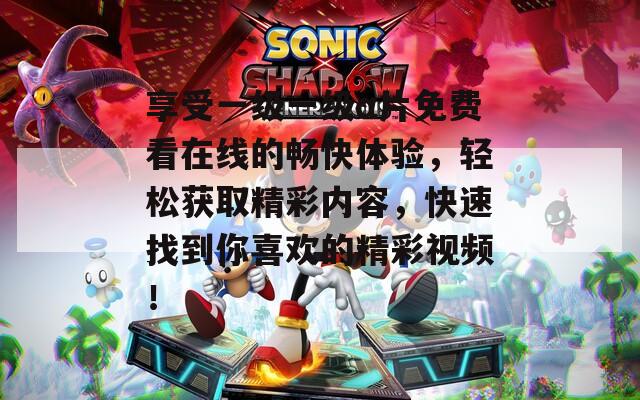 享受一级一级α片免费看在线的畅快体验，轻松获取精彩内容，快速找到你喜欢的精彩视频！