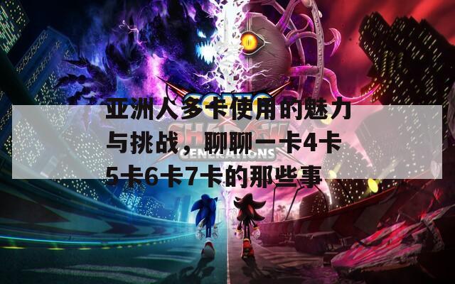 亚洲人多卡使用的魅力与挑战，聊聊一卡4卡5卡6卡7卡的那些事