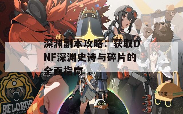 深渊副本攻略：获取DNF深渊史诗与碎片的全面指南