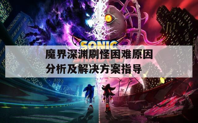 魔界深渊刷怪困难原因分析及解决方案指导
