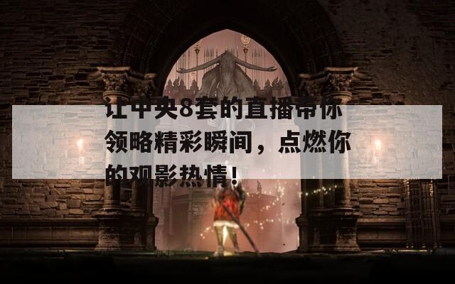 让中央8套的直播带你领略精彩瞬间，点燃你的观影热情！
