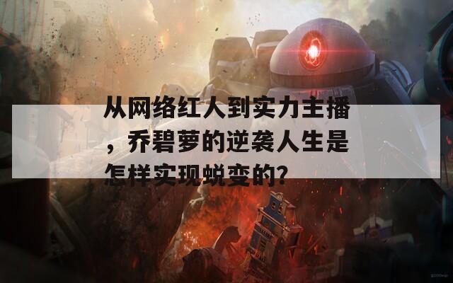 从网络红人到实力主播，乔碧萝的逆袭人生是怎样实现蜕变的？
