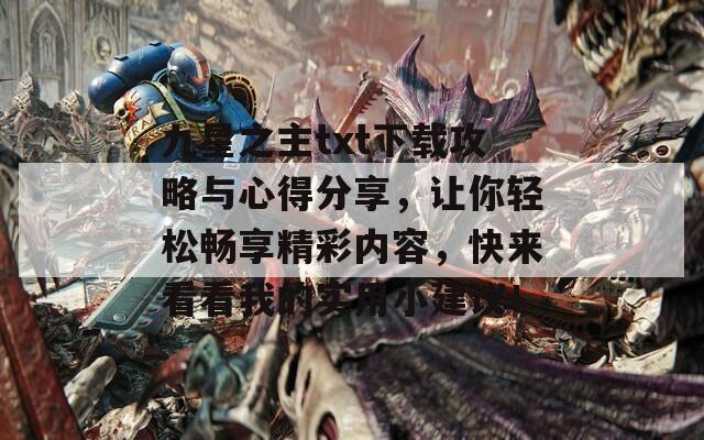 九星之主txt下载攻略与心得分享，让你轻松畅享精彩内容，快来看看我的实用小建议！