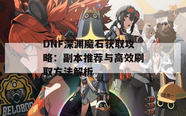 DNF深渊魔石获取攻略：副本推荐与高效刷取方法解析