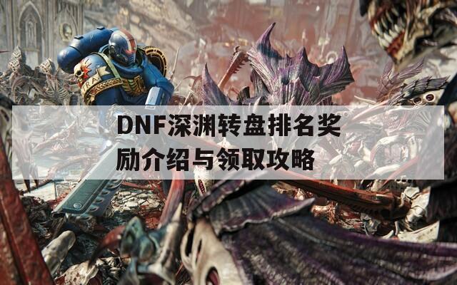 DNF深渊转盘排名奖励介绍与领取攻略