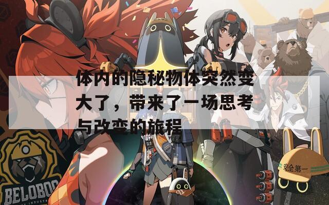体内的隐秘物体突然变大了，带来了一场思考与改变的旅程