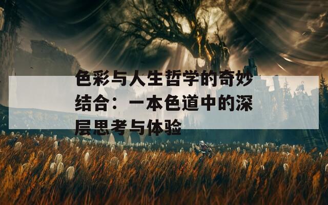 色彩与人生哲学的奇妙结合：一本色道中的深层思考与体验