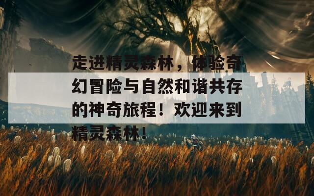 走进精灵森林，体验奇幻冒险与自然和谐共存的神奇旅程！欢迎来到精灵森林！