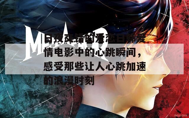 日夜交错的爱恋日韩爱情电影中的心跳瞬间，感受那些让人心跳加速的浪漫时刻