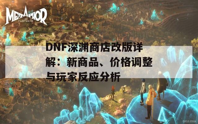 DNF深渊商店改版详解：新商品、价格调整与玩家反应分析