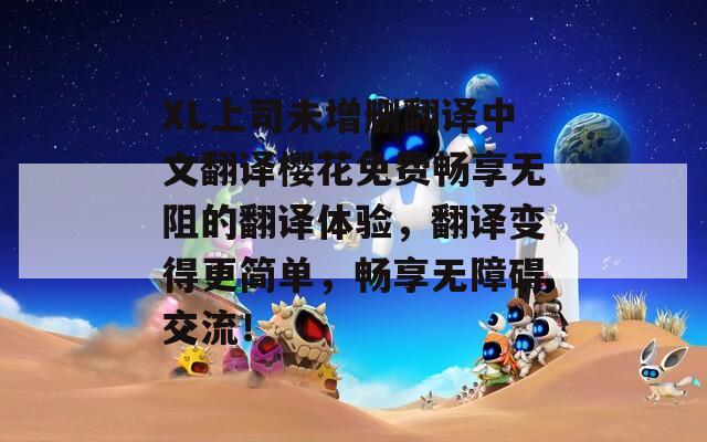 XL上司未增删翻译中文翻译樱花免费畅享无阻的翻译体验，翻译变得更简单，畅享无障碍交流！