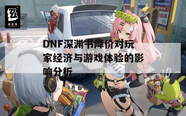 DNF深渊书降价对玩家经济与游戏体验的影响分析
