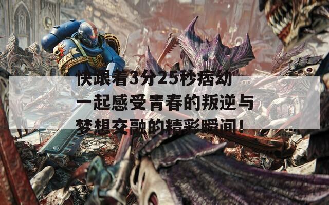 快跟着3分25秒痞幼一起感受青春的叛逆与梦想交融的精彩瞬间！