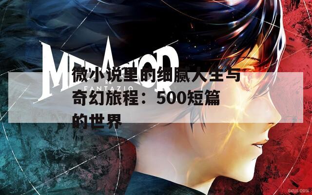 微小说里的细腻人生与奇幻旅程：500短篇的世界