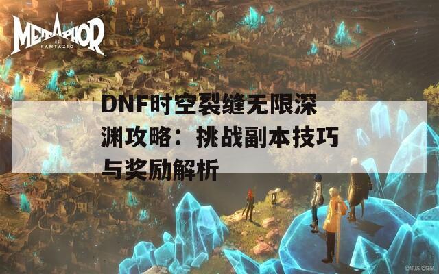 DNF时空裂缝无限深渊攻略：挑战副本技巧与奖励解析