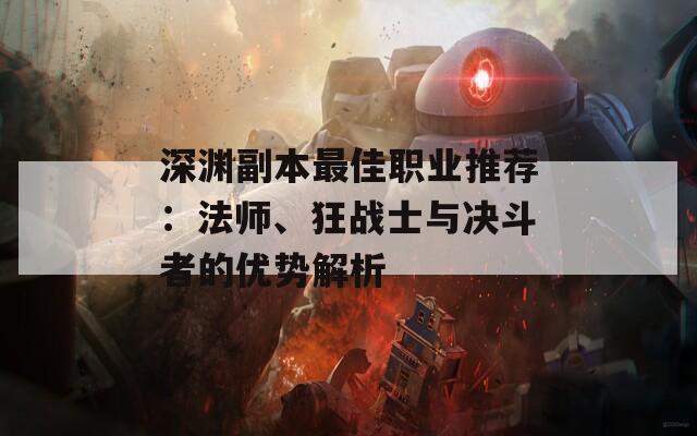 深渊副本最佳职业推荐：法师、狂战士与决斗者的优势解析