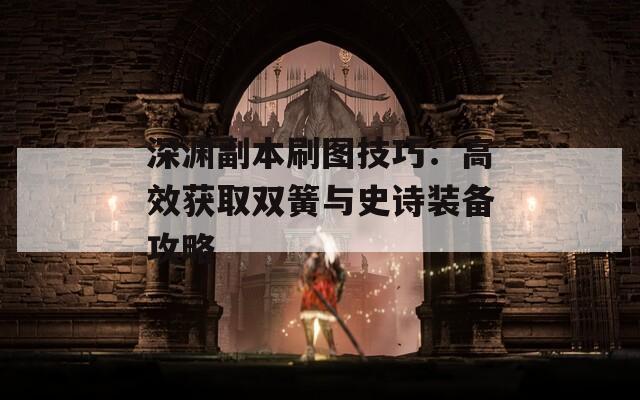深渊副本刷图技巧：高效获取双簧与史诗装备攻略