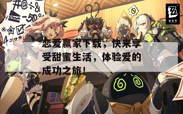 恋爱赢家下载，快来享受甜蜜生活，体验爱的成功之旅！