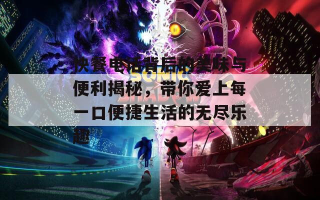 快餐电话背后的美味与便利揭秘，带你爱上每一口便捷生活的无尽乐趣