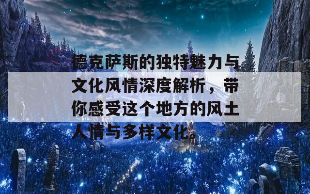 德克萨斯的独特魅力与文化风情深度解析，带你感受这个地方的风土人情与多样文化。