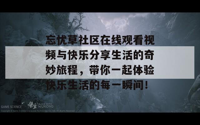 忘忧草社区在线观看视频与快乐分享生活的奇妙旅程，带你一起体验快乐生活的每一瞬间！