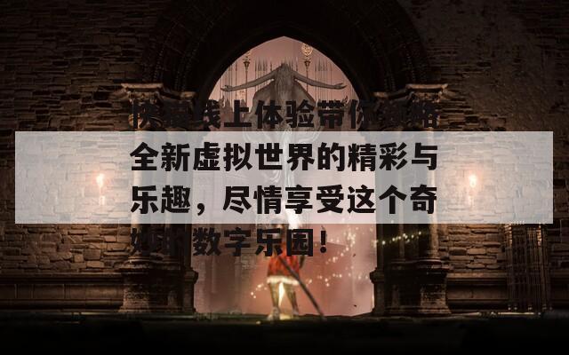 快猫线上体验带你领略全新虚拟世界的精彩与乐趣，尽情享受这个奇妙的数字乐园！