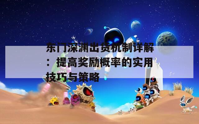 东门深渊出货机制详解：提高奖励概率的实用技巧与策略