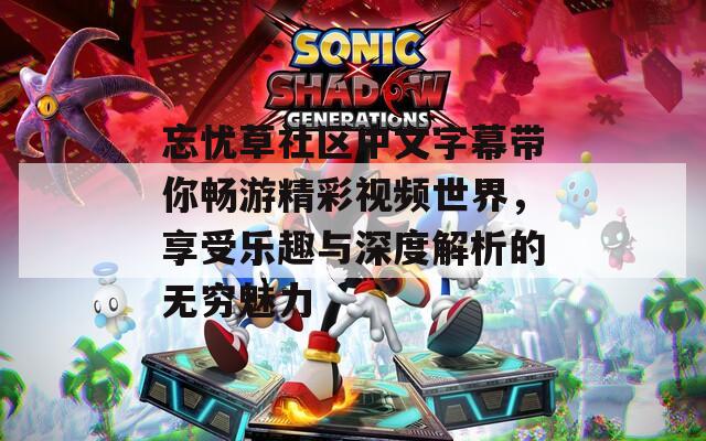 忘忧草社区中文字幕带你畅游精彩视频世界，享受乐趣与深度解析的无穷魅力