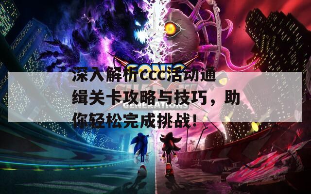 深入解析ccc活动通缉关卡攻略与技巧，助你轻松完成挑战！
