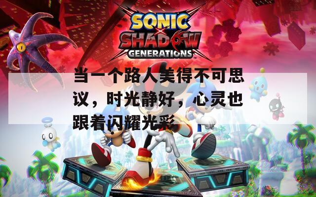 当一个路人美得不可思议，时光静好，心灵也跟着闪耀光彩