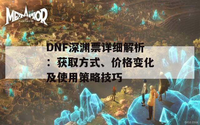 DNF深渊票详细解析：获取方式、价格变化及使用策略技巧