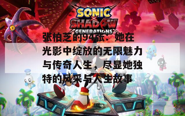 张柏芝的94张：她在光影中绽放的无限魅力与传奇人生，尽显她独特的风采与人生故事
