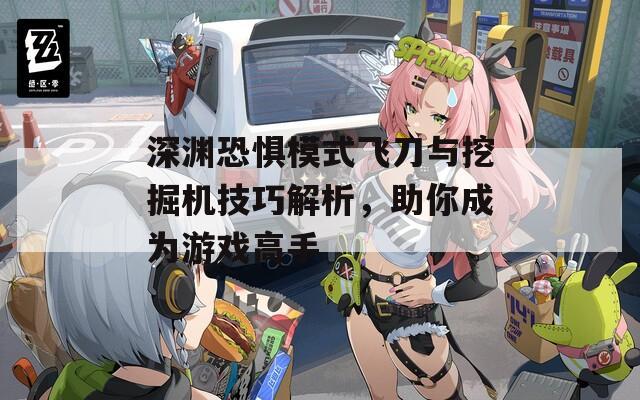 深渊恐惧模式飞刀与挖掘机技巧解析，助你成为游戏高手