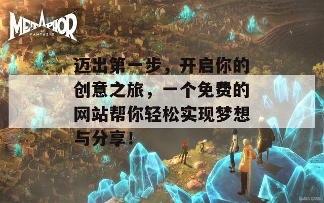 迈出第一步，开启你的创意之旅，一个免费的网站帮你轻松实现梦想与分享！