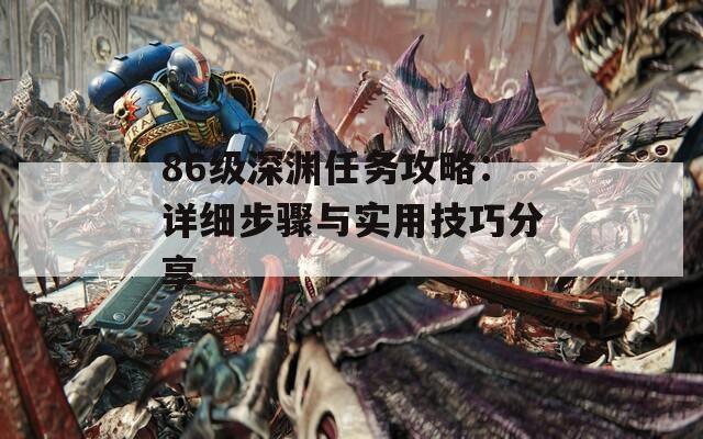 86级深渊任务攻略：详细步骤与实用技巧分享