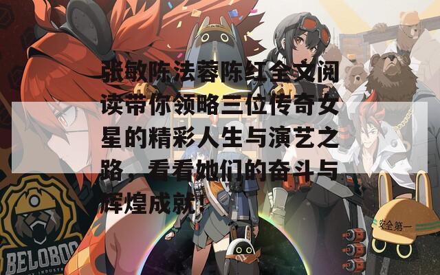 张敏陈法蓉陈红全文阅读带你领略三位传奇女星的精彩人生与演艺之路，看看她们的奋斗与辉煌成就！