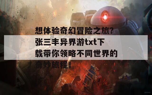 想体验奇幻冒险之旅？张三丰异界游txt下载带你领略不同世界的奇妙旅程！