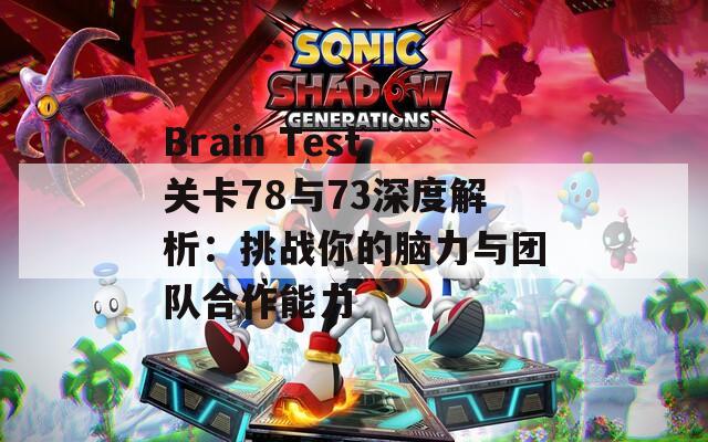 Brain Test关卡78与73深度解析：挑战你的脑力与团队合作能力