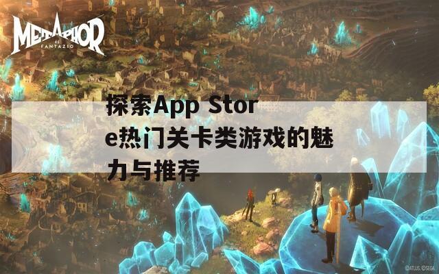 探索App Store热门关卡类游戏的魅力与推荐
