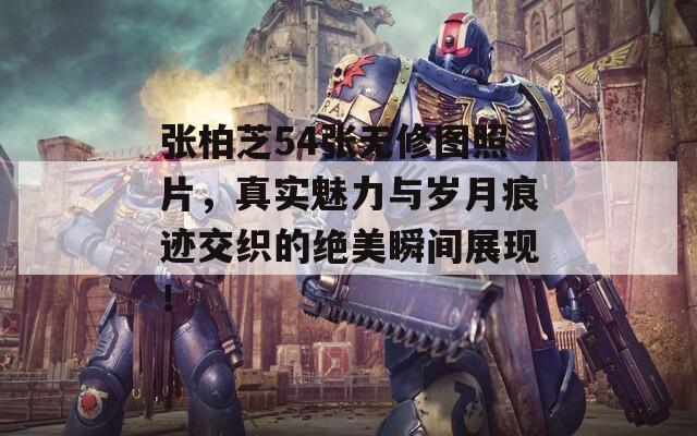 张柏芝54张无修图照片，真实魅力与岁月痕迹交织的绝美瞬间展现！