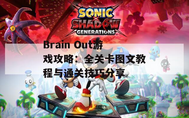 Brain Out游戏攻略：全关卡图文教程与通关技巧分享