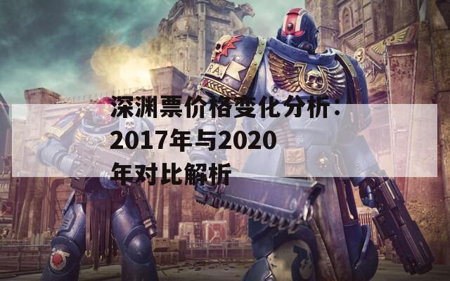 深渊票价格变化分析：2017年与2020年对比解析