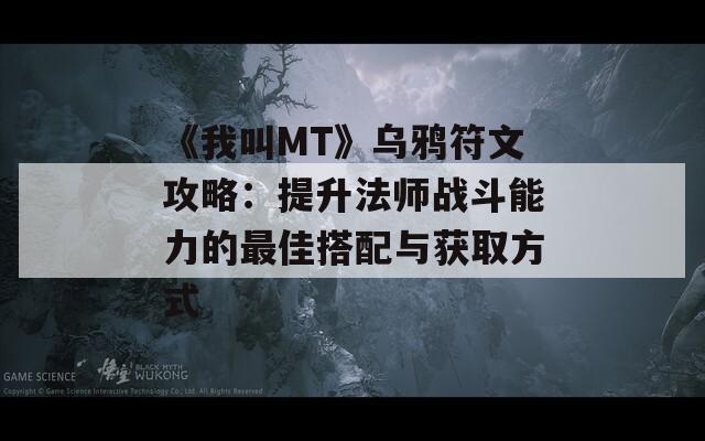 《我叫MT》乌鸦符文攻略：提升法师战斗能力的最佳搭配与获取方式