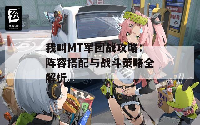 我叫MT军团战攻略：阵容搭配与战斗策略全解析