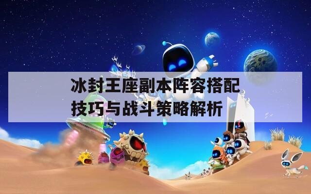 冰封王座副本阵容搭配技巧与战斗策略解析