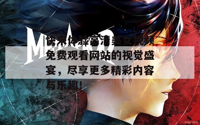 快来体验高清美女视频免费观看网站的视觉盛宴，尽享更多精彩内容与乐趣！