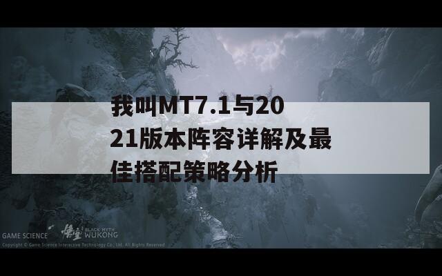 我叫MT7.1与2021版本阵容详解及最佳搭配策略分析