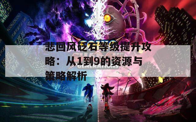 悲回风砭石等级提升攻略：从1到9的资源与策略解析